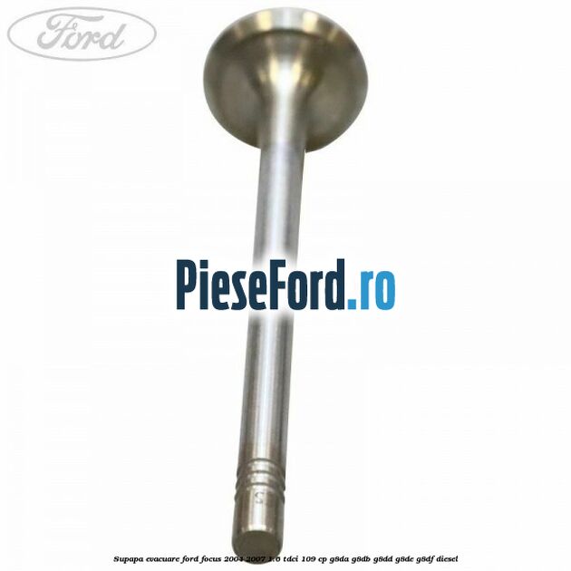 Supapa evacuare Ford Focus 2004-2007 1.6 TDCi 109 cp Supapa evacuare Ford Focus 2004-2007 1.6 TDCi 109 cp G8DA, G8DB, G8DD, G8DE, G8DF diesel