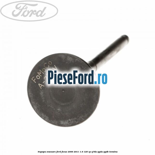 Supapa evacuare Ford Focus 2008-2011 1.8 125 cp Q7DA, QQDA, QQDB benzina