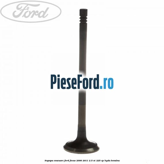 Supapa evacuare Ford Focus 2008-2011 2.5 ST 225 cp HYDA benzina