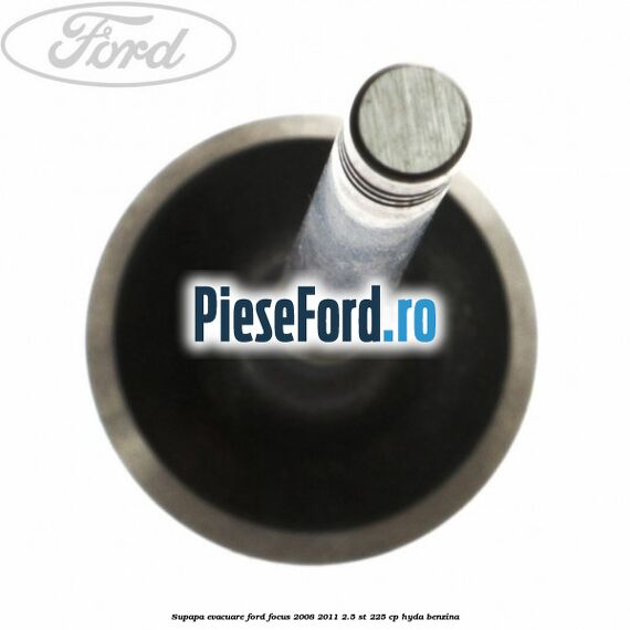 Supapa evacuare Ford Focus 2008-2011 2.5 ST 225 cp HYDA benzina
