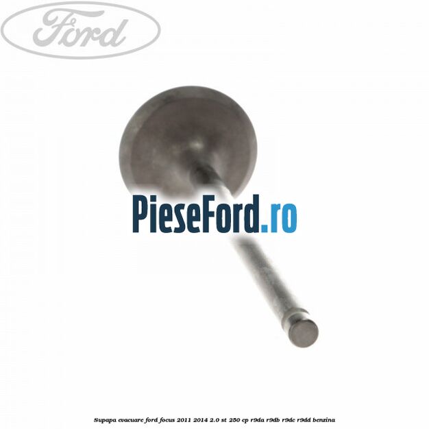 Supapa evacuare Ford Focus 2011-2014 2.0 ST 250 cp R9DA, R9DB, R9DC, R9DD benzina