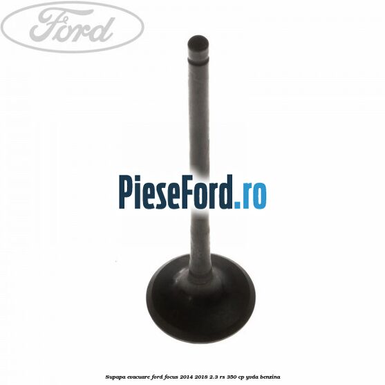 Supapa evacuare Ford Focus 2014-2018 2.3 RS 350 cp YVDA benzina