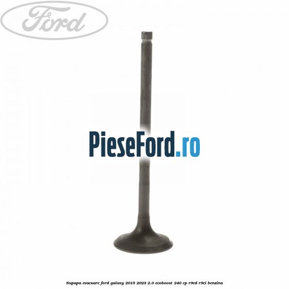 Supapa evacuare Ford Galaxy 2015-2023 2.0 EcoBoost 240 cp R9CD, R9CI benzina