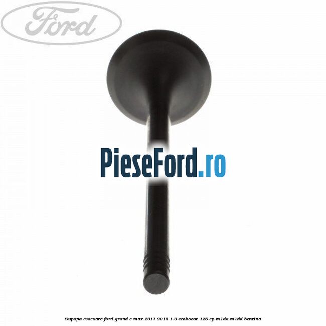 Supapa evacuare Ford Grand C-Max 2011-2015 1.0 EcoBoost 125 cp M1DA, M1DD benzina