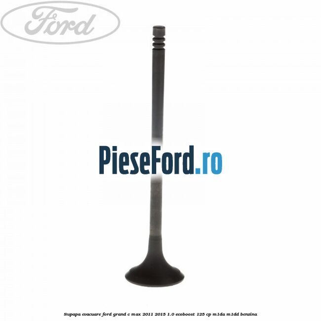 Supapa evacuare Ford Grand C-Max 2011-2015 1.0 EcoBoost 125 cp M1DA, M1DD benzina