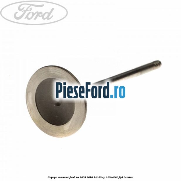 Supapa evacuare Ford Ka 2009-2016 1.2 69 cp 169A4000, FP4 benzina