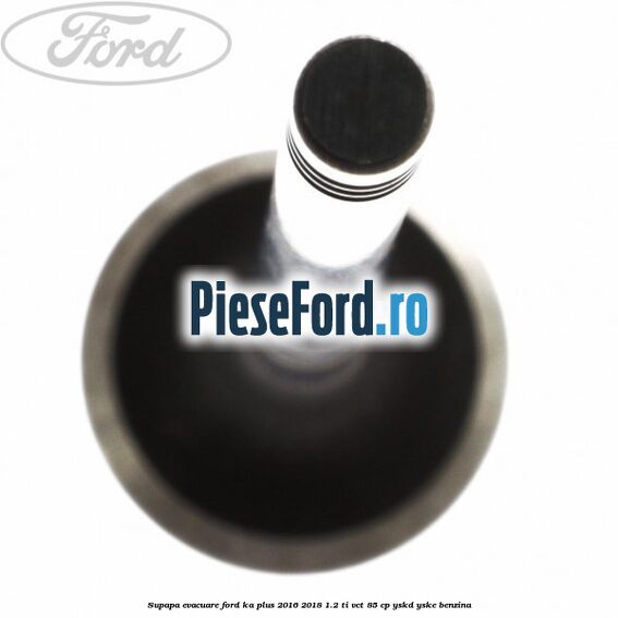 Supapa evacuare Ford Ka plus 2016-2018 1.2 Ti-VCT 85 cp Supapa evacuare Ford Ka plus 2016-2018 1.2 Ti-VCT 85 cp YSKD, YSKE benzina