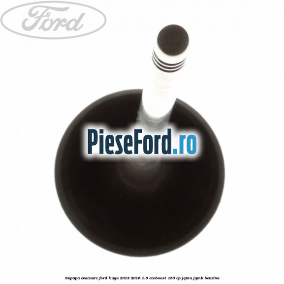 Supapa evacuare Ford Kuga 2013-2016 1.6 EcoBoost 150 cp JQMA, JQMB benzina