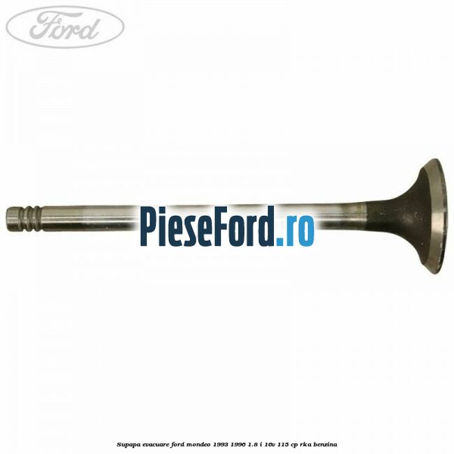Supapa evacuare Ford Mondeo 1993-1996 1.8 i 16V 115 cp RKA benzina