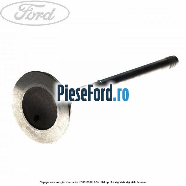 Supapa evacuare Ford Mondeo 1996-2000 1.8 i 115 cp RKB, RKF, RKH, RKJ, RKK benzina
