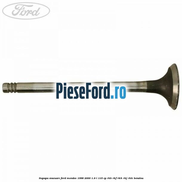 Supapa evacuare Ford Mondeo 1996-2000 1.8 i 115 cp RKB, RKF, RKH, RKJ, RKK benzina