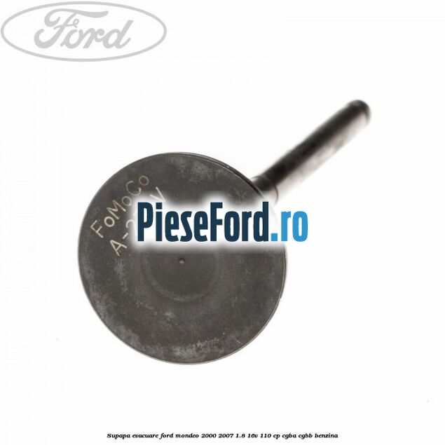 Supapa evacuare Ford Mondeo 2000-2007 1.8 16V 110 cp CGBA, CGBB benzina