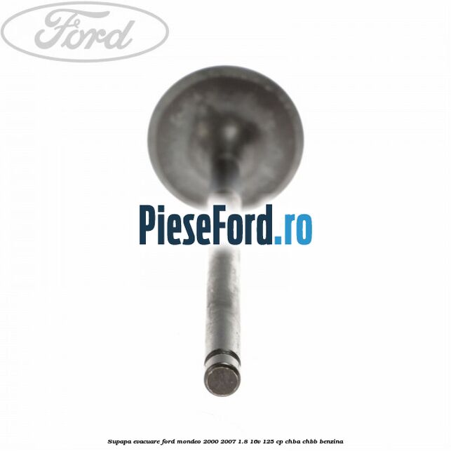 Supapa evacuare Ford Mondeo 2000-2007 1.8 16V 125 cp CHBA, CHBB benzina