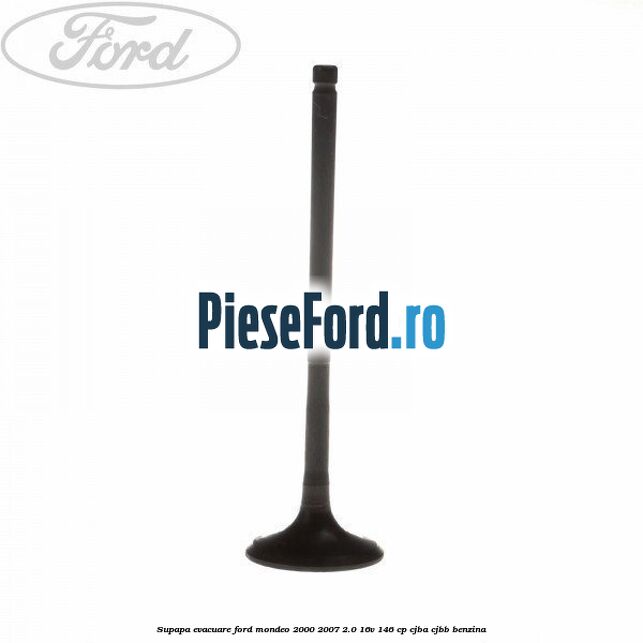 Supapa evacuare Ford Mondeo 2000-2007 2.0 16V 146 cp CJBA, CJBB benzina