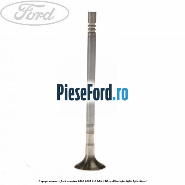 Supapa evacuare Ford Mondeo 2000-2007 2.0 TDDI 115 cp D6BA, HJBA, HJBB, HJBC diesel