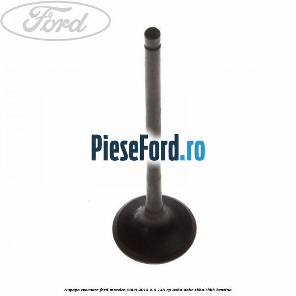 Supapa evacuare Ford Mondeo 2008-2014 2.0 145 cp Supapa evacuare Ford Mondeo 2008-2014 2.0 145 cp AOBA, AOBC, TBBA, TBBB benzina