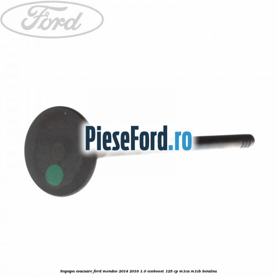 Supapa evacuare Ford Mondeo 2014-2018 1.0 EcoBoost 125 cp Supapa evacuare Ford Mondeo 2014-2018 1.0 EcoBoost 125 cp M1CA, M1CB benzina
