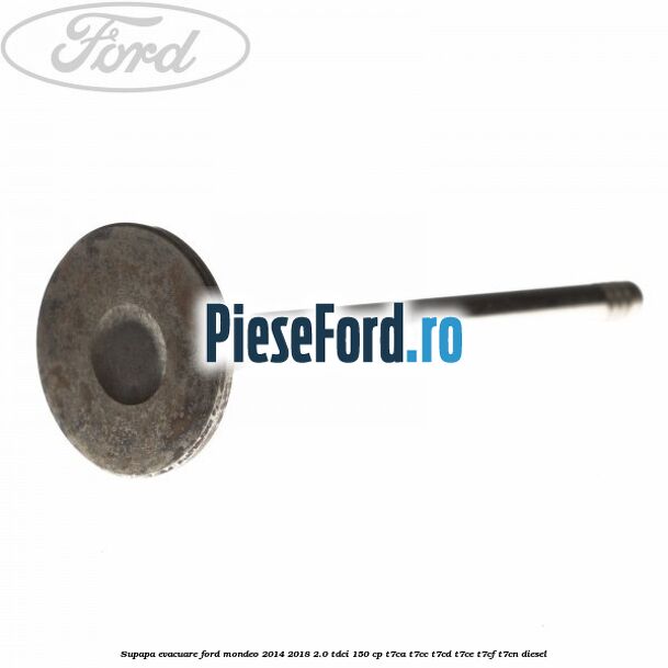 Supapa evacuare Ford Mondeo 2014-2018 2.0 TDCi 150 cp Supapa evacuare Ford Mondeo 2014-2018 2.0 TDCi 150 cp T7CA, T7CC, T7CD, T7CE, T7CF, T7CN diesel