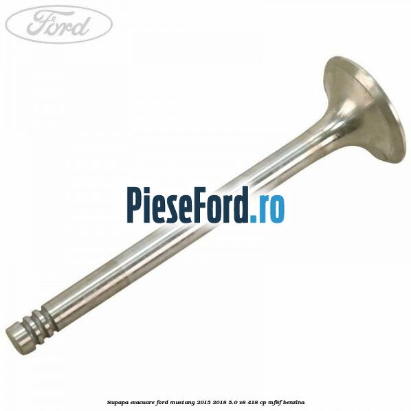 Supapa evacuare Ford Mustang 2015-2018 5.0 V8 418 cp MF8F benzina