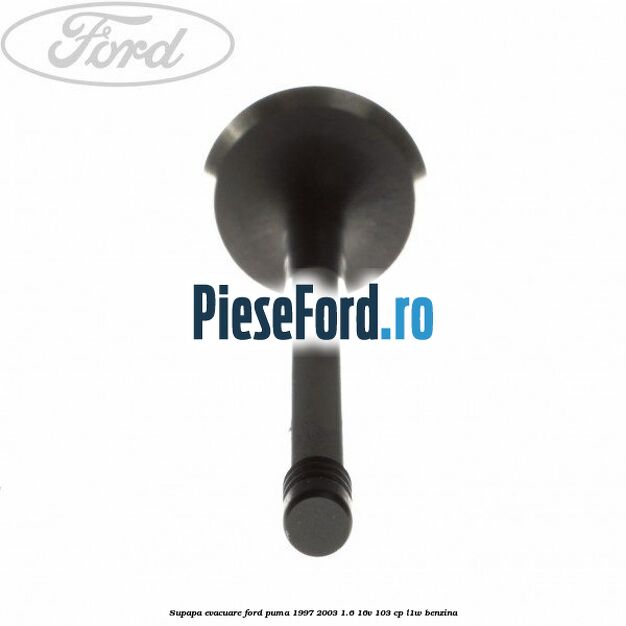 Supapa evacuare Ford Puma 1997-2003 1.6 16V 103 cp Supapa evacuare Ford Puma 1997-2003 1.6 16V 103 cp L1W benzina