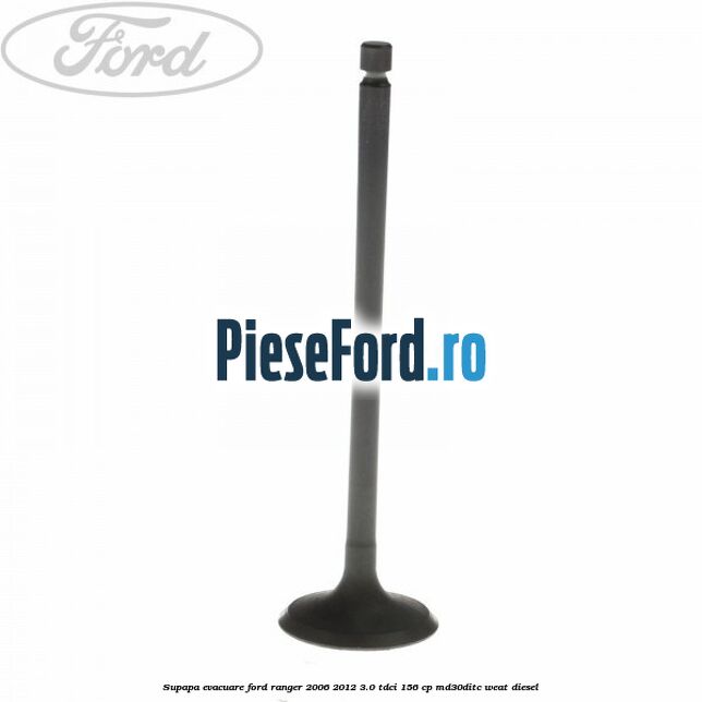 Supapa evacuare Ford Ranger 2006-2012 3.0 TDCi 156 cp MD30DITC, WEAT diesel