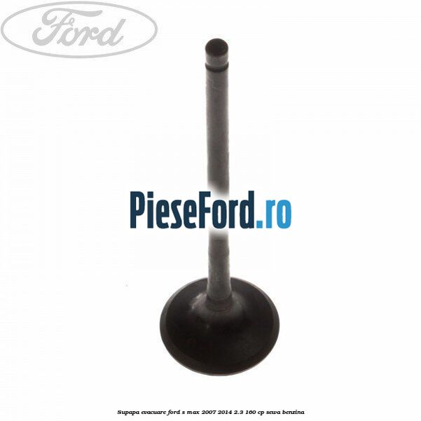 Supapa evacuare Ford S-Max 2007-2014 2.3 160 cp SEWA benzina