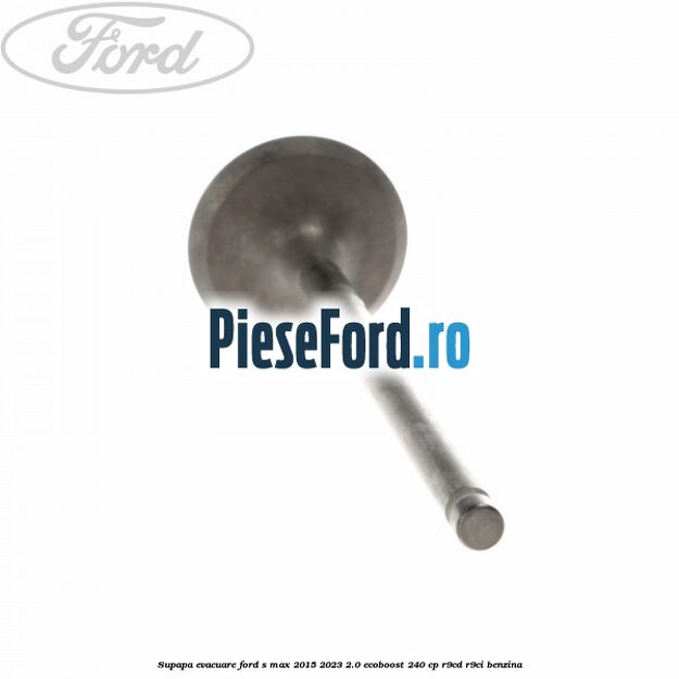 Supapa evacuare Ford S-Max 2015-2023 2.0 EcoBoost 240 cp Supapa evacuare Ford S-Max 2015-2023 2.0 EcoBoost 240 cp R9CD, R9CI benzina