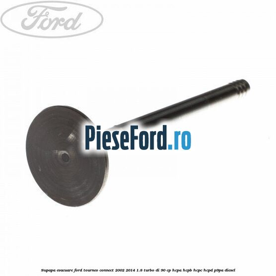 Supapa evacuare Ford Tourneo Connect 2002-2014 1.8 Turbo Di 90 cp HCPA, HCPB, HCPC, HCPD, P9PA diesel