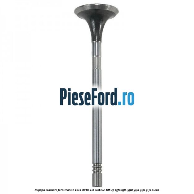 Supapa evacuare Ford Transit 2014-2018 2.0 EcoBlue 105 cp Supapa evacuare Ford Transit 2014-2018 2.0 EcoBlue 105 cp BJFA, BJFB, YLF6, YLFA, YLFB, YLFS diesel