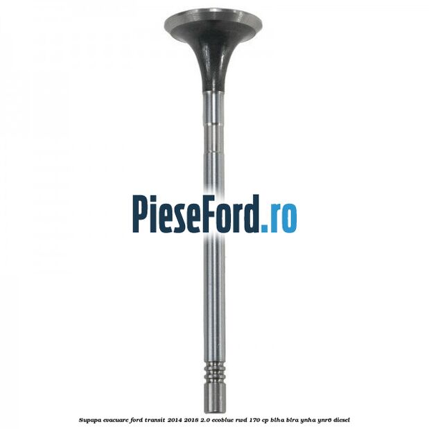Supapa evacuare Ford Transit 2014-2018 2.0 EcoBlue RWD 170 cp BLHA, BLRA, YNHA, YNR6 diesel