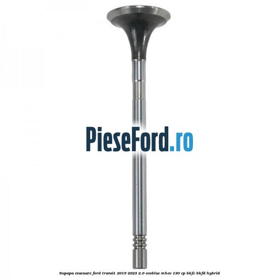Supapa evacuare Ford Transit 2019-2023 2.0 EcoBlue mHEV 130 cp Supapa evacuare Ford Transit 2019-2023 2.0 EcoBlue mHEV 130 cp BKFC, BKFD Hybrid