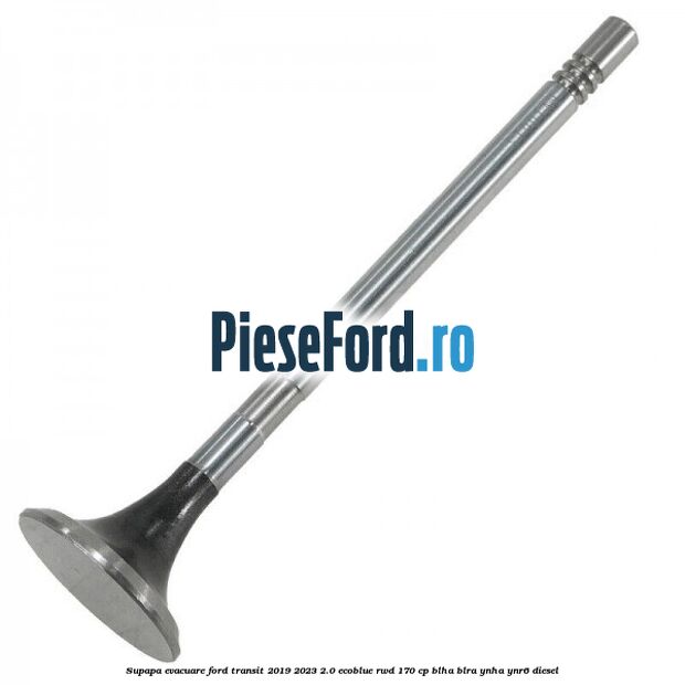 Supapa evacuare Ford Transit 2019-2023 2.0 EcoBlue RWD 170 cp BLHA, BLRA, YNHA, YNR6 diesel