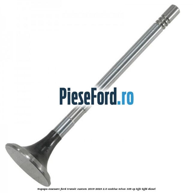 Supapa evacuare Ford Transit Custom 2019-2023 2.0 EcoBlue mHEV 105 cp Supapa evacuare Ford Transit Custom 2019-2023 2.0 EcoBlue mHEV 105 cp BJFC, BJFD diesel