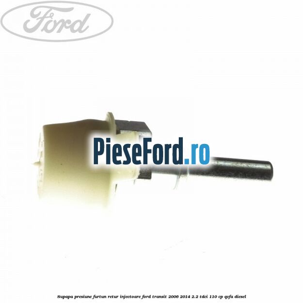 Supapa presiune furtun retur injectoare Ford Transit 2006-2014 2.2 TDCi 110 cp QVFA diesel