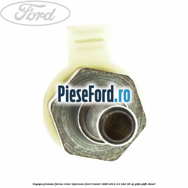 Supapa presiune furtun retur injectoare Ford Transit 2006-2014 2.2 TDCi 85 cp P8FA, P8FB diesel