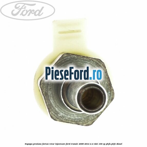 Supapa presiune furtun retur injectoare Ford Transit 2006-2014 2.4 TDCi 100 cp PHFA, PHFC diesel