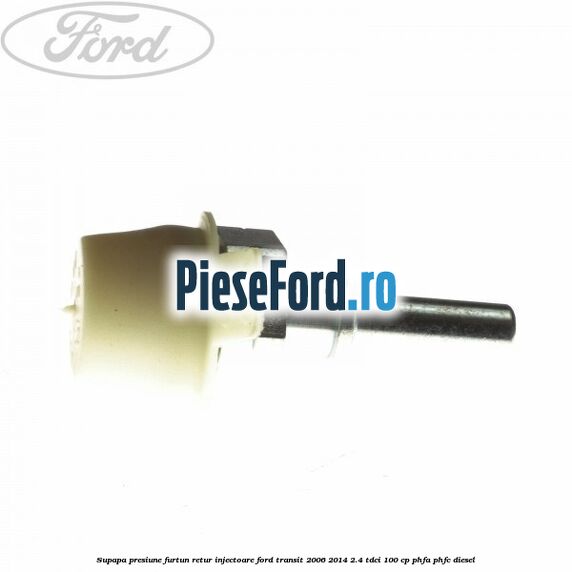 Supapa presiune furtun retur injectoare Ford Transit 2006-2014 2.4 TDCi 100 cp PHFA, PHFC diesel