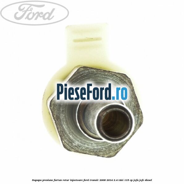 Supapa presiune furtun retur injectoare Ford Transit 2006-2014 2.4 TDCi 115 cp JXFA, JXFC diesel