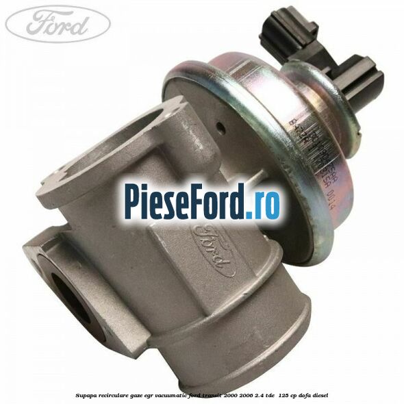 Supapa recirculare gaze EGR vacuumatic Ford Transit 2000-2006 2.4 TDE  125 cp DOFA diesel