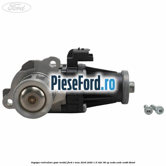 Supapa recirculare gaze, modul Ford C-Max 2016-2020 1.5 TDCi 95 cp XXDA, XXDC, XXDD diesel