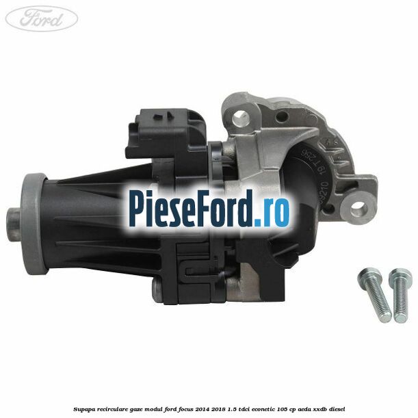 Supapa recirculare gaze, modul Ford Focus 2014-2018 1.5 TDCi ECOnetic 105 cp AEDA, XXDB diesel