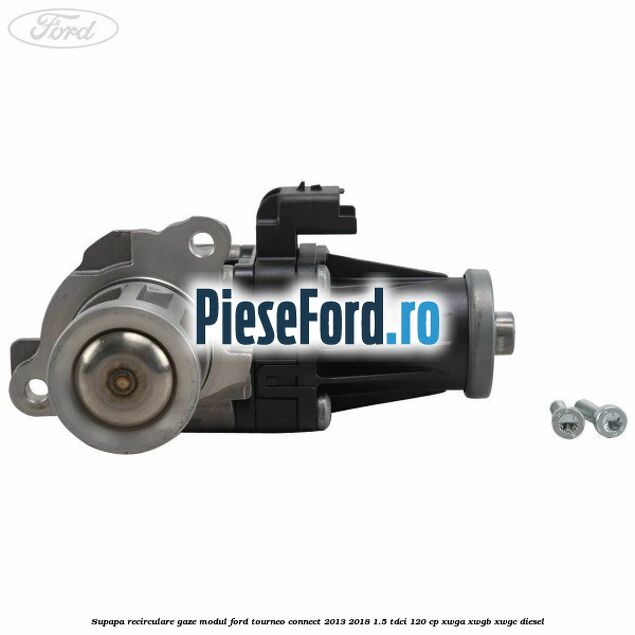 Supapa recirculare gaze, modul Ford Tourneo Connect 2013-2018 1.5 TDCi 120 cp XWGA, XWGB, XWGC diesel