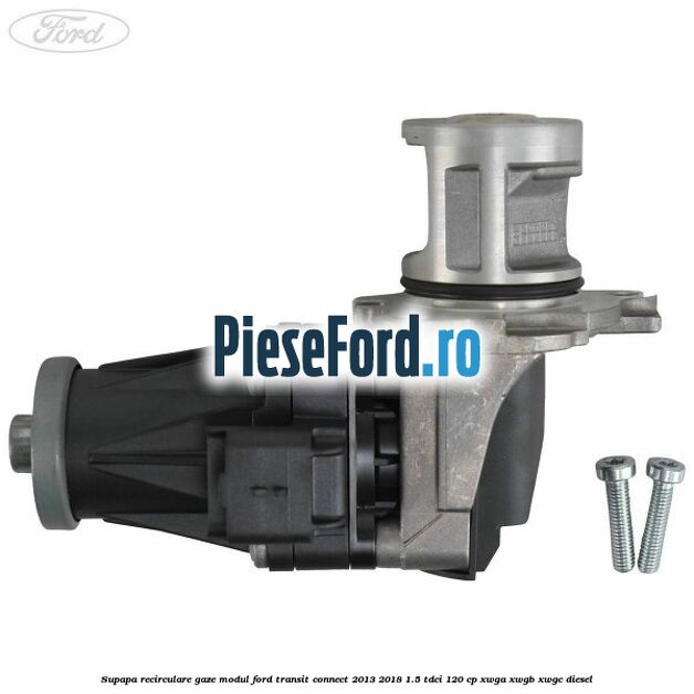 Supapa recirculare gaze, modul Ford Transit Connect 2013-2018 1.5 TDCi 120 cp XWGA, XWGB, XWGC diesel