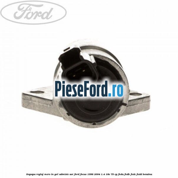 Supapa reglaj mers in gol, admisie aer Ford Focus 1998-2004 1.4 16V 75 cp FXDA, FXDB, FXDC, FXDD benzina