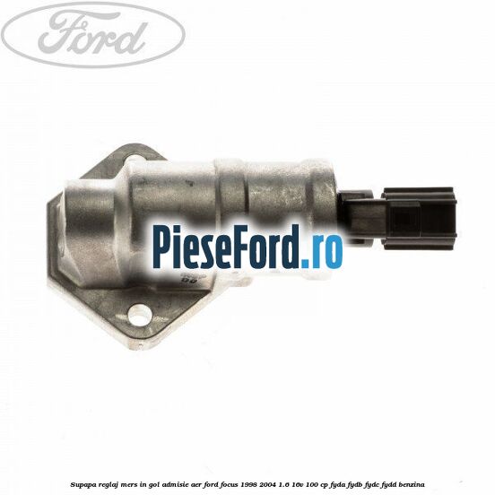 Supapa reglaj mers in gol, admisie aer Ford Focus 1998-2004 1.6 16V 100 cp FYDA, FYDB, FYDC, FYDD benzina