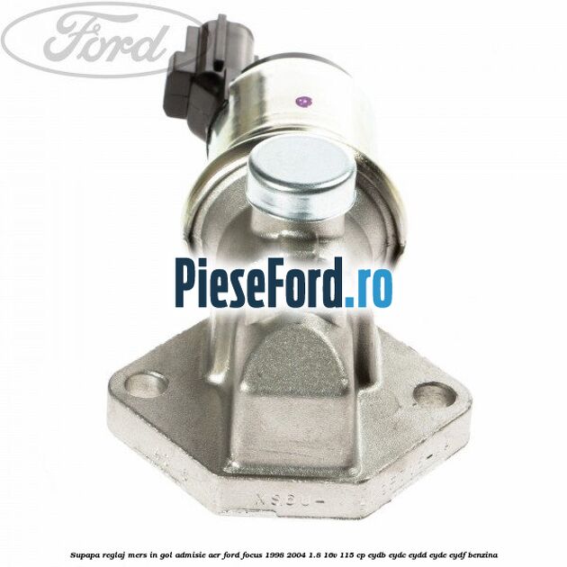 Supapa reglaj mers in gol admisie aer Ford Focus 1998-2004 1.8 16V 115 cp EYDB, EYDC, EYDD, EYDE, EYDF benzina