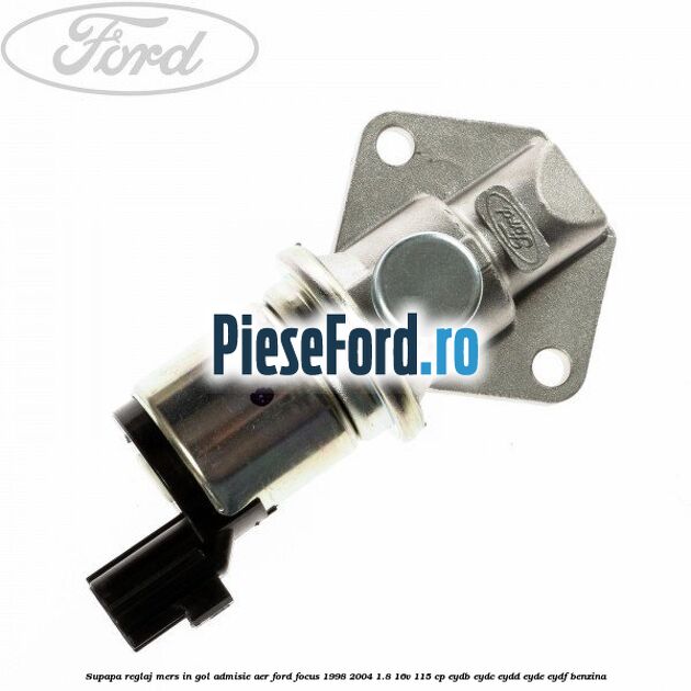 Supapa reglaj mers in gol admisie aer Ford Focus 1998-2004 1.8 16V 115 cp EYDB, EYDC, EYDD, EYDE, EYDF benzina