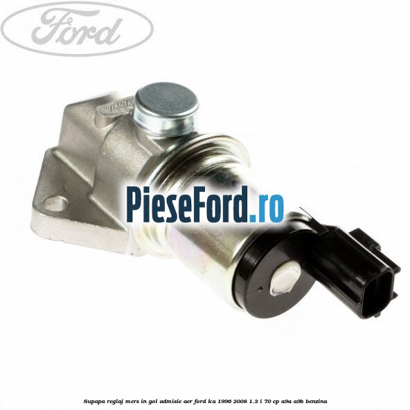 Supapa reglaj mers in gol admisie aer Ford Ka 1996-2008 1.3 i 70 cp A9A, A9B benzina