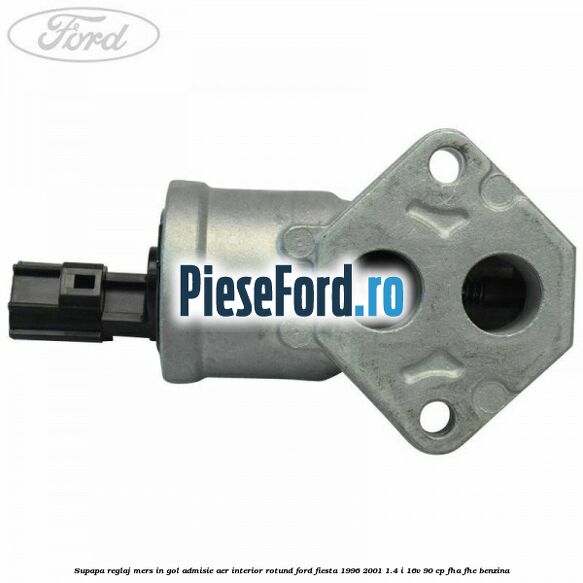 Supapa reglaj mers in gol admisie aer interior rotund Ford Fiesta 1996-2001 1.4 i 16V 90 cp FHA, FHE benzina