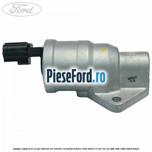 Supapa reglaj mers in gol admisie aer interior rotund Ford Focus 1998-2004 2.0 16V 131 cp EDDB, EDDC, EDDD, EDDF benzina